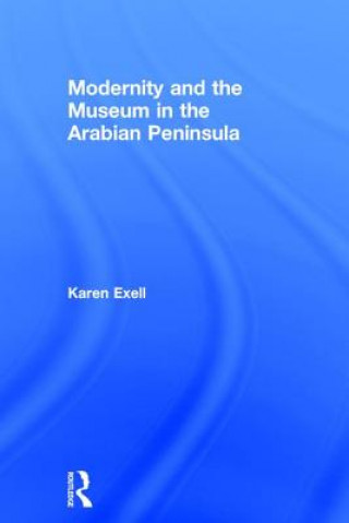 Könyv Modernity and the Museum in the Arabian Peninsula Karen Exell