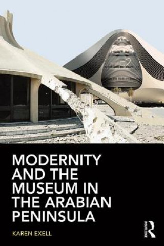 Könyv Modernity and the Museum in the Arabian Peninsula Karen Exell