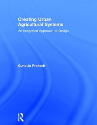 Könyv Creating Urban Agricultural Systems Gundula Proksch
