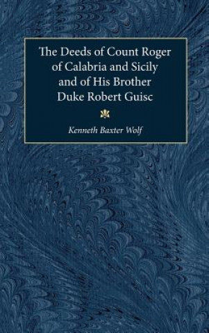 Knjiga Deeds of Count Roger of Calabria and Sicily and of His Brother Duke Robert Guiscard Kenneth Baxter Wolf