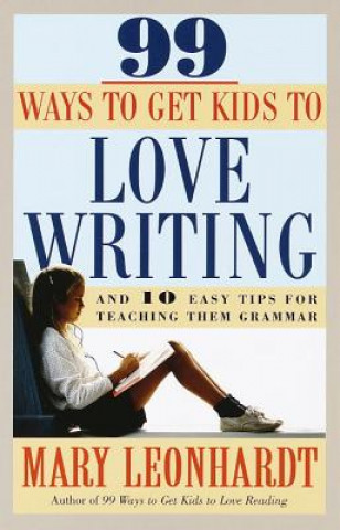 Carte 99 Ways to Get Kids to Love Writing Mary Leonhardt