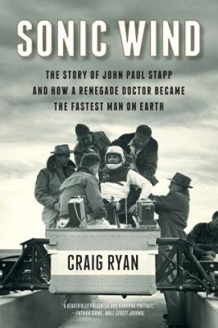 Carte Sonic Wind - The Story of John Paul Stapp and How a Renegade Doctor Became the Fastest Man on Earth Craig Ryan