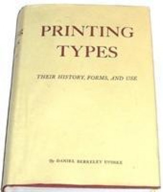 Kniha Printing Types: Their History, Forms, and Use; A Study in Survivals Daniel Berkeley Updike
