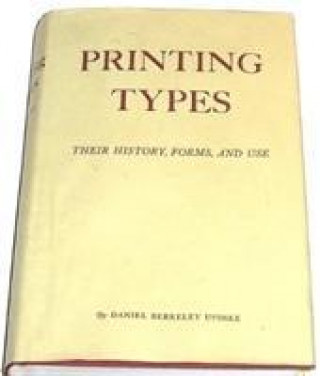 Livre Printing Types: Their History, Forms, and Use; A Study in Survivals Daniel Berkeley Updike