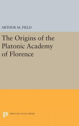 Könyv Origins of the Platonic Academy of Florence Arthur M. Field