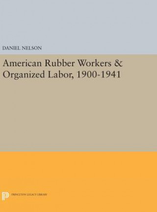 Kniha American Rubber Workers & Organized Labor, 1900-1941 Professor Daniel (University of Akron) Nelson