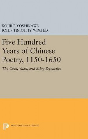 Könyv Five Hundred Years of Chinese Poetry, 1150-1650 John Timothy Wixted