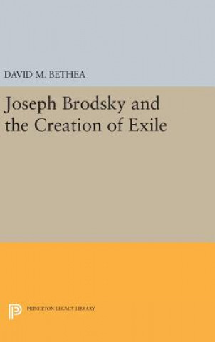 Kniha Joseph Brodsky and the Creation of Exile David M. Bethea