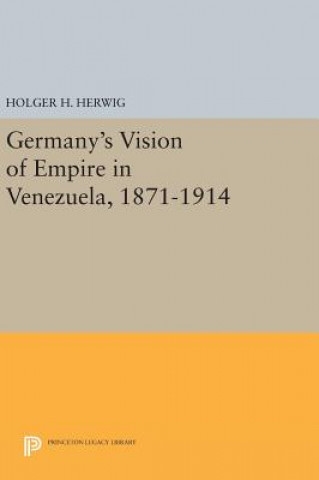 Książka Germany's Vision of Empire in Venezuela, 1871-1914 Holger H. Herwig