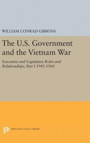 Kniha U.S. Government and the Vietnam War: Executive and Legislative Roles and Relationships, Part I William Conrad Gibbons