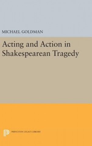 Kniha Acting and Action in Shakespearean Tragedy Michael Goldman