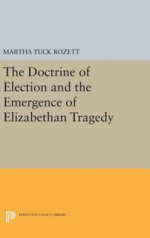 Könyv Doctrine of Election and the Emergence of Elizabethan Tragedy Martha Tuck Rozett