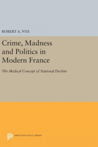 Kniha Crime, Madness and Politics in Modern France Robert A. Nye