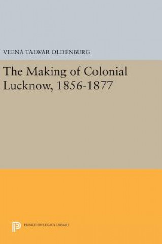 Książka Making of Colonial Lucknow, 1856-1877 Veena Talwar Oldenburg