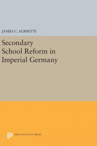 Kniha Secondary School Reform in Imperial Germany James C. Albisetti