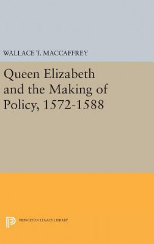 Книга Queen Elizabeth and the Making of Policy, 1572-1588 Wallace T. MacCaffrey