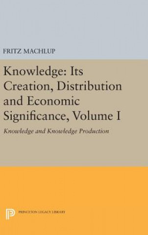 Carte Knowledge: Its Creation, Distribution and Economic Significance, Volume I Fritz Machlup