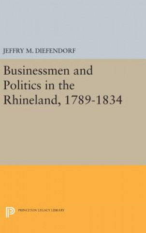 Książka Businessmen and Politics in the Rhineland, 1789-1834 Jeffry M. Diefendorf