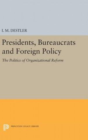 Könyv Presidents, Bureaucrats and Foreign Policy I. M. Destler