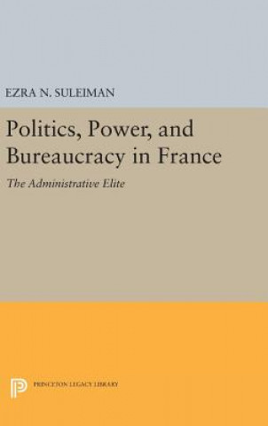 Kniha Politics, Power, and Bureaucracy in France Ezra N. Suleiman