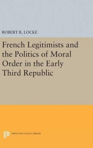 Книга French Legitimists and the Politics of Moral Order in the Early Third Republic Robert R. Locke