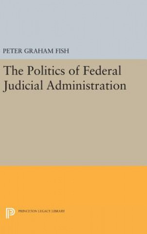 Kniha Politics of Federal Judicial Administration Peter Graham Fish