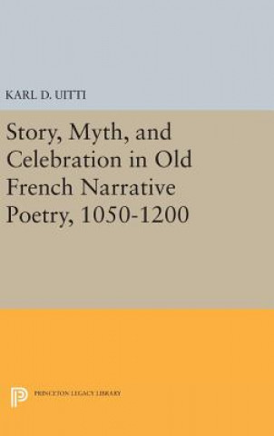 Книга Story, Myth, and Celebration in Old French Narrative Poetry, 1050-1200 Karl D. Uitti
