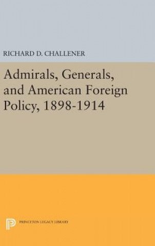 Kniha Admirals, Generals, and American Foreign Policy, 1898-1914 Richard D. Challener