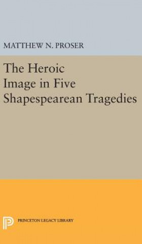 Книга Heroic Image in Five Shakespearean Tragedies Matthew N. Proser