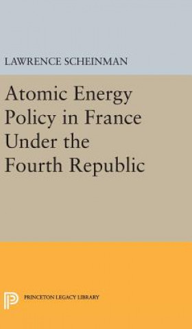 Kniha Atomic Energy Policy in France Under the Fourth Republic Lawrence Scheinman