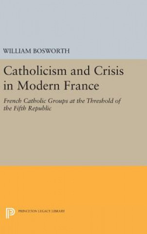 Könyv Catholicism and Crisis in Modern France William Bosworth