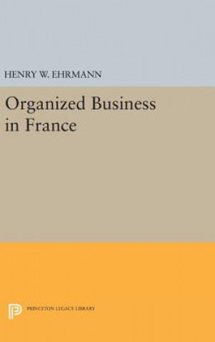 Kniha Organized Business in France Henry Walter Ehrmann
