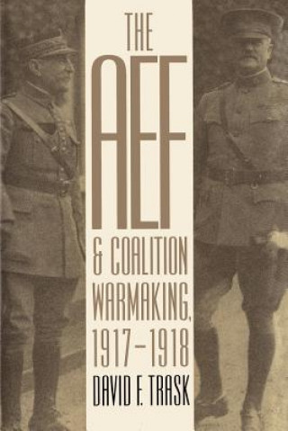Könyv AEF and Coalition Warmaking, 1917-1918 David F. Trask