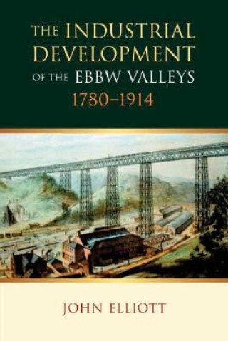 Könyv Industrial Development of the Ebbw Valleys, 1780-1914 John Elliott