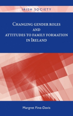 Knjiga Changing Gender Roles and Attitudes to Family Formation in Ireland Margret (Centre for Gender and Women's Studies) Fine-Davis