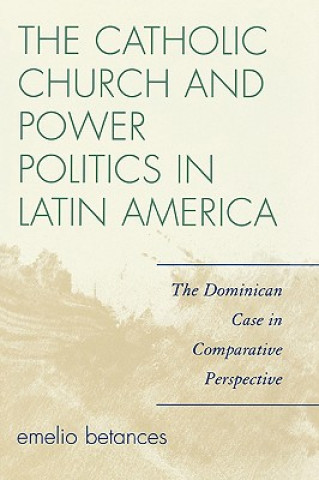 Kniha Catholic Church and Power Politics in Latin America Emelio Betances