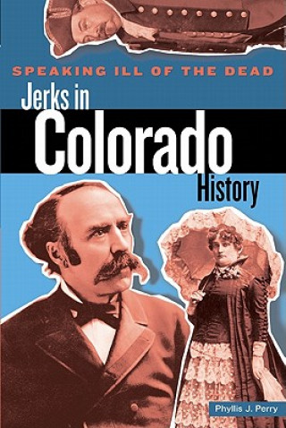 Carte Speaking Ill of the Dead: Jerks in Colorado History Phyllis J. Perry