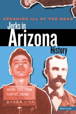 Könyv Speaking Ill of the Dead: Jerks in Arizona History Sam Lowe