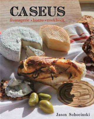 Könyv Caseus Fromagerie Bistro Cookbook Jason Sobocinski