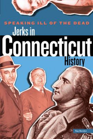 Kniha Speaking Ill of the Dead: Jerks in Connecticut History Ray Bendici