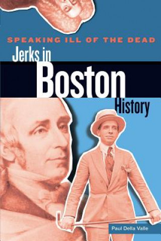 Kniha Speaking Ill of the Dead: Jerks in Boston History Paul Della Valle