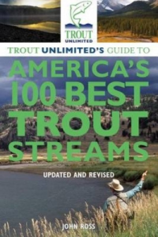 Kniha Trout Unlimited's Guide to America's 100 Best Trout Streams, Updated and Revised John Ross