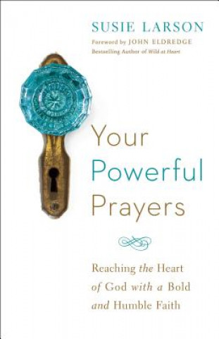 Kniha Your Powerful Prayers - Reaching the Heart of God with a Bold and Humble Faith Susie Larson