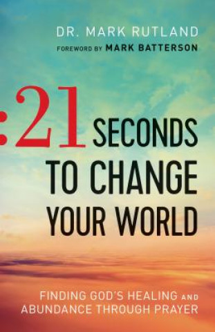 Carte 21 Seconds to Change Your World - Finding God`s Healing and Abundance Through Prayer Mark Rutland