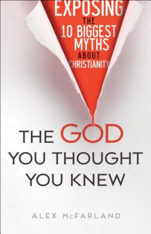 Carte God You Thought You Knew - Exposing the 10 Biggest Myths About Christianity Alex McFarland