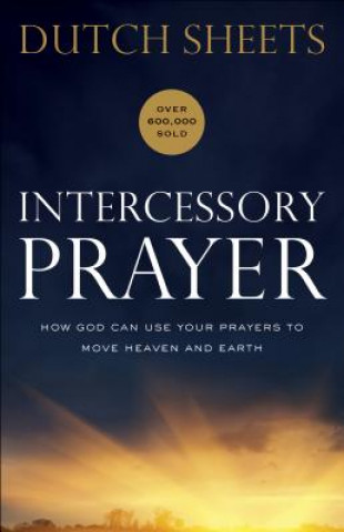 Könyv Intercessory Prayer - How God Can Use Your Prayers to Move Heaven and Earth Dutch Sheets
