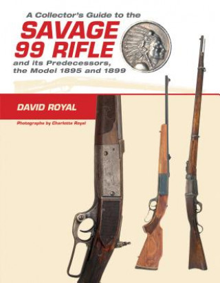 Könyv Collector's Guide to the Savage 99 Rifle and its Predecessors, the Model 1895 and 1899 David Royal