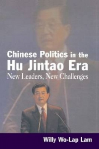 Kniha Chinese Politics in the Hu Jintao Era: New Leaders, New Challenges Willy Wo-Lap Lam