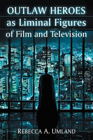 Carte Outlaw Heroes as Liminal Figures of Film and Television Rebecca A. Umland