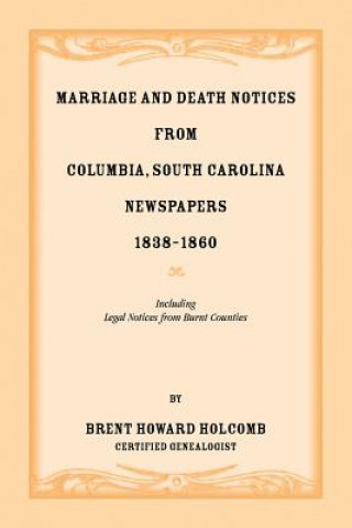 Kniha Marriage and Death Notices from Columbia, South Carolina, Newspapers, 1838-1860, including legal notices from burnt counties BRENT H HOLCOMB